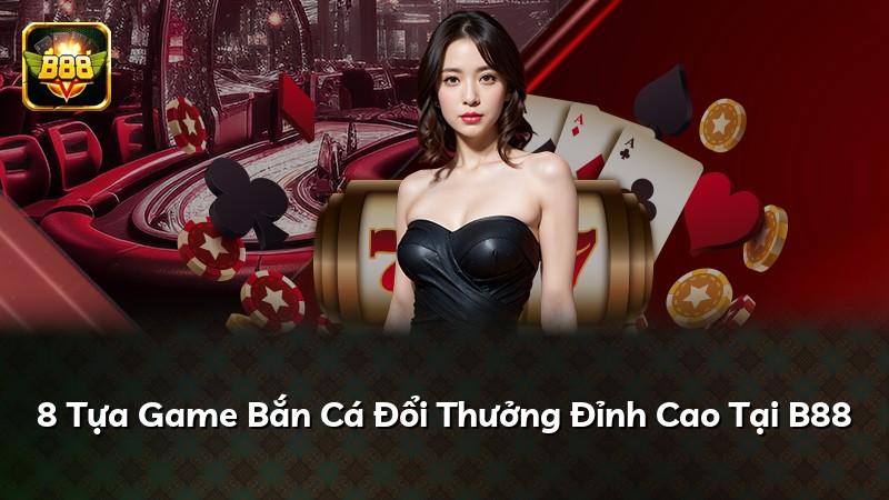 8 Tựa Game Bắn Cá Đổi Thưởng Đỉnh Cao Tại B88