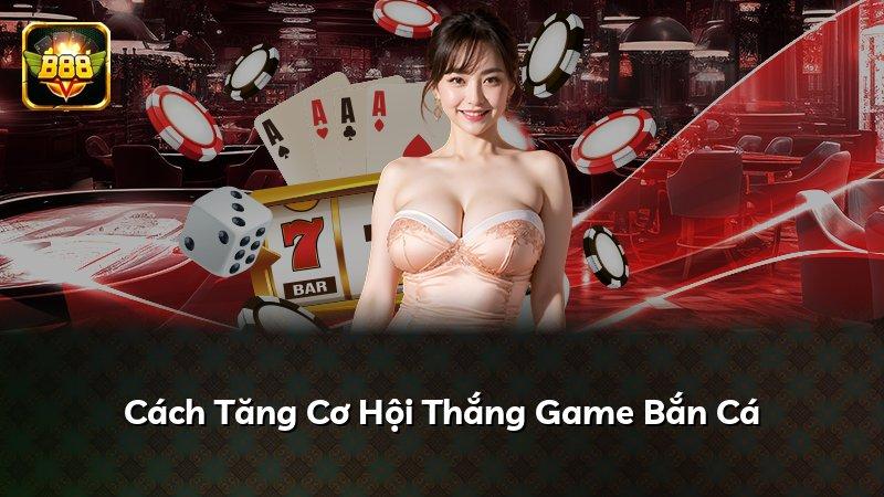 Cách Tăng Cơ Hội Thắng Game Bắn Cá