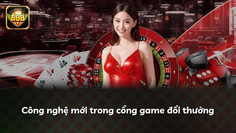 Công nghệ mới trong cổng game đổi thưởng