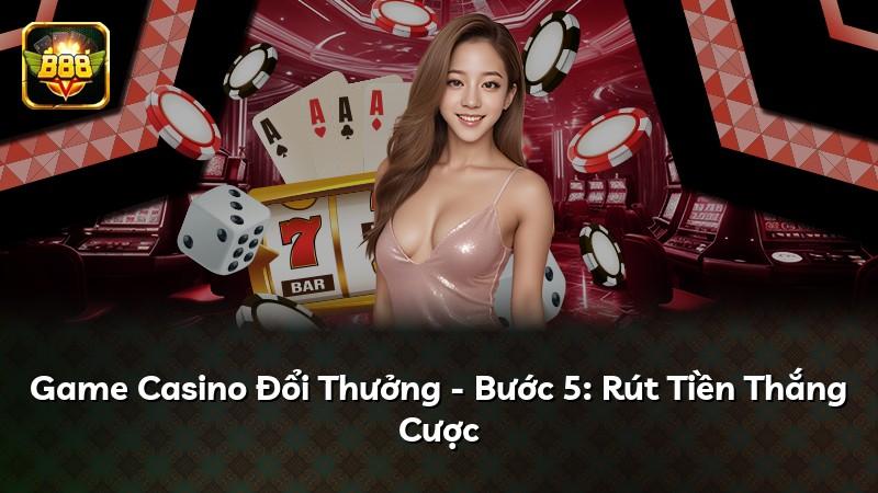 Game Casino Đổi Thưởng - Bước 5: Rút Tiền Thắng Cược