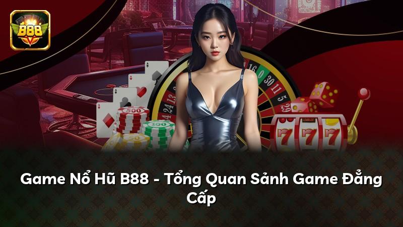 Game Nổ Hũ B88 - Tổng Quan Sảnh Game Đẳng Cấp