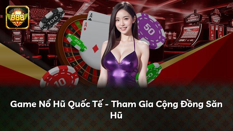 Game Nổ Hũ Quốc Tế - Tham Gia Cộng Đồng Săn Hũ