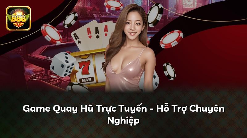 Game Quay Hũ Trực Tuyến - Hỗ Trợ Chuyên Nghiệp