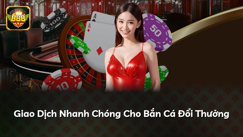 Giao Dịch Nhanh Chóng Cho Bắn Cá Đổi Thưởng