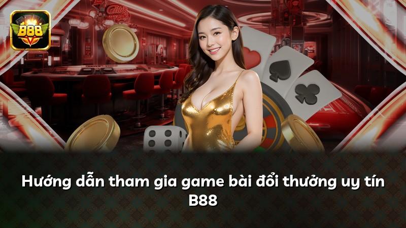 Hướng dẫn tham gia game bài đổi thưởng uy tín B88