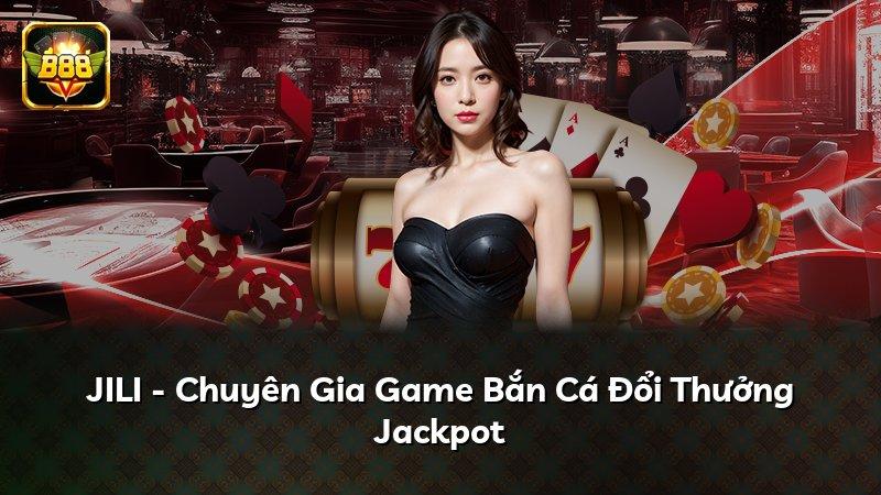 JILI - Chuyên Gia Game Bắn Cá Đổi Thưởng Jackpot