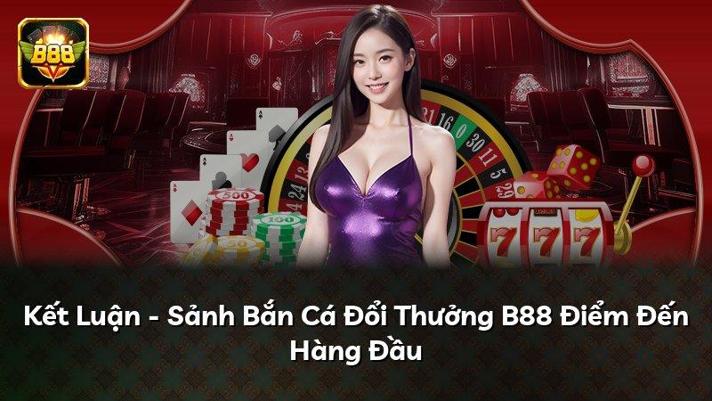Kết Luận - Sảnh Bắn Cá Đổi Thưởng B88 Điểm Đến Hàng Đầu