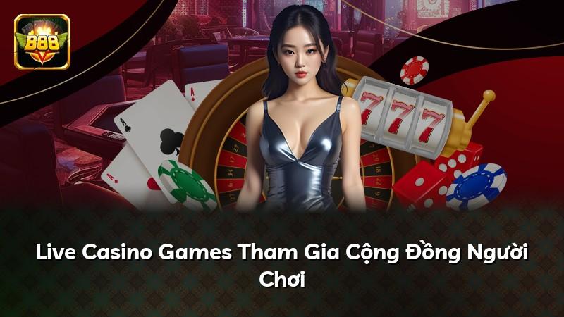 Live Casino Games Tham Gia Cộng Đồng Người Chơi