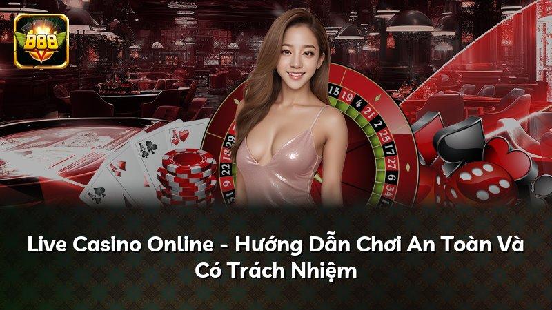 Live Casino Online - Hướng Dẫn Chơi An Toàn Và Có Trách Nhiệm
