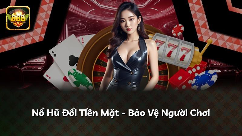 Nổ Hũ Đổi Tiền Mặt - Bảo Vệ Người Chơi