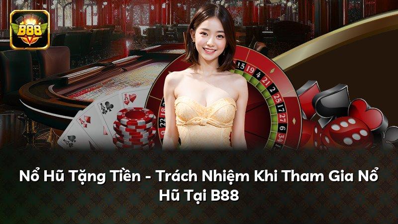 Nổ Hũ Tặng Tiền - Trách Nhiệm Khi Tham Gia Nổ Hũ Tại B88