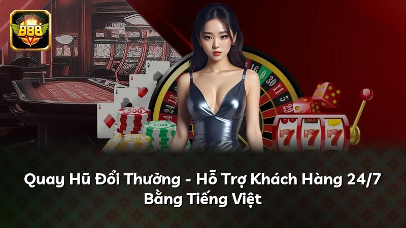 Quay Hũ Đổi Thưởng - Hỗ Trợ Khách Hàng 24/7 Bằng Tiếng Việt