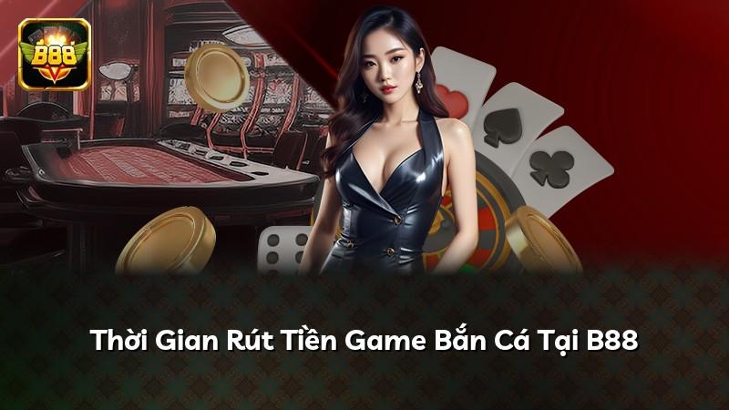 Thời Gian Rút Tiền Game Bắn Cá Tại B88