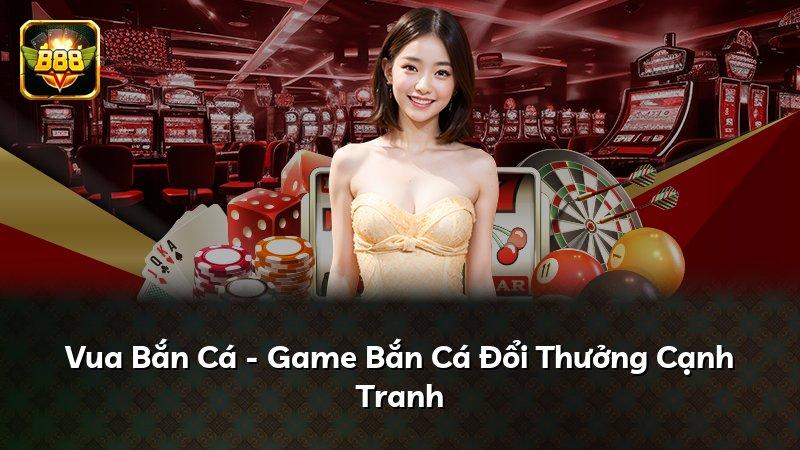 Vua Bắn Cá - Game Bắn Cá Đổi Thưởng Cạnh Tranh